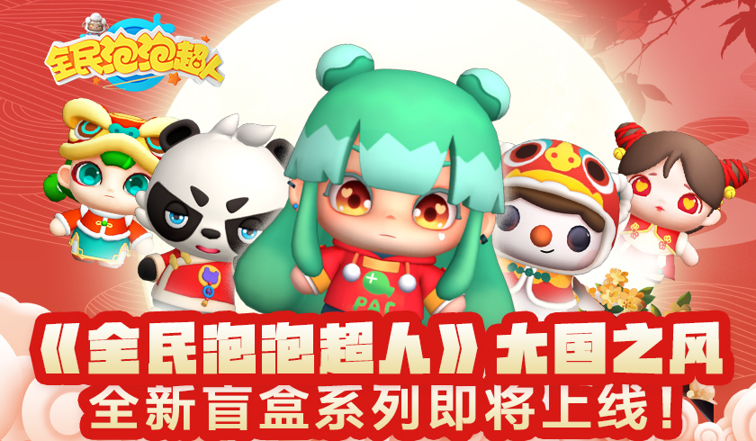 【国风盲盒驾到！】《全民泡泡超人》“大国之风”全新盲盒系列即将上线